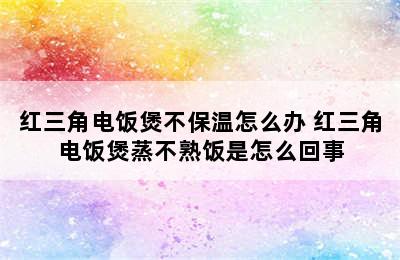 红三角电饭煲不保温怎么办 红三角电饭煲蒸不熟饭是怎么回事